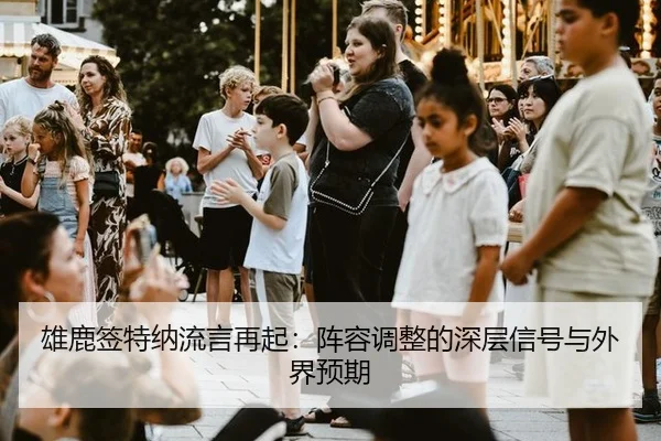 雄鹿签特纳流言再起：阵容调整的深层信号与外界预期